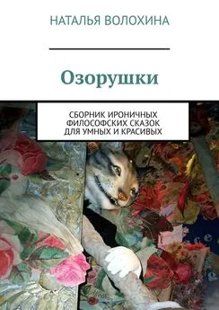 Наталья Волохина - Озорушки. Сборник ироничных философских сказок для умных и красивых