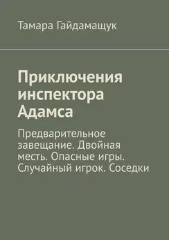 Тамара Гайдамащук - Приключения инспектора Адамса. Предварительное завещание. Двойная месть. Опасные игры. Случайный игрок. Соседки