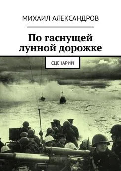 Михаил Александров - По гаснущей лунной дорожке. Сценарий