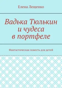 Елена Лещенко - Вадька Тюлькин и чудеса в портфеле. Фантастическая повесть для детей