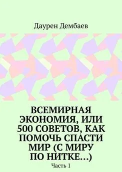 Даурен Дембаев - Всемирная экономия, или 500 советов, как помочь спасти мир (С миру по нитке…). Часть 1