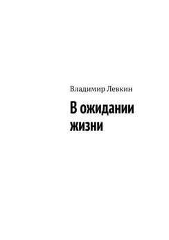 Владимир Левкин - В ожидании жизни