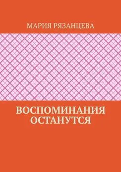 Мария Рязанцева - Воспоминания останутся