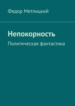 Федор Метлицкий - Непокорность. Политическая фантастика