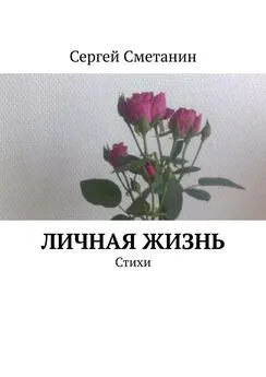 Сергей Сметанин - Личная жизнь. Стихи