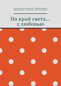 Валентина Орлова - На край света… с любовью