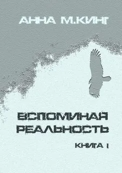 Анна М.Кинг - Вспоминая реальность. Книга I