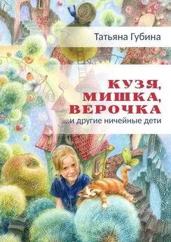 Татьяна Губина - Кузя, Мишка, Верочка… и другие ничейные дети