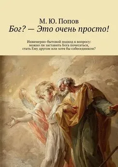 М. Попов - Бог? – Это очень просто! Инженерно-бытовой подход к вопросу: можно ли заставить Бога почесаться, стать Ему другом или хотя бы собеседником?