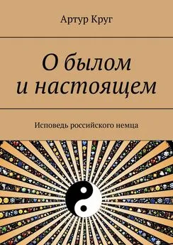 Артур Круг - О былом и настоящем. Исповедь российского немца