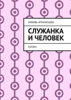 Любовь Арзамасцева - Служанка и человек. Сказка