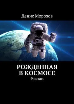 Денис Морозов - Рожденная в космосе. Рассказ