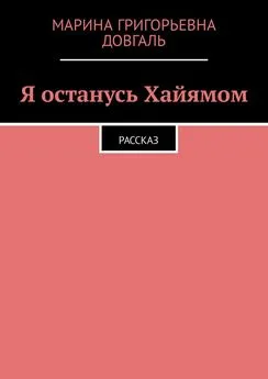 Марина Довгаль - Я останусь Хайямом. Рассказ