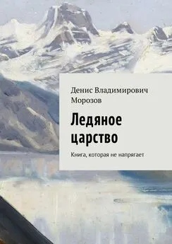 Денис Морозов - Ледяное царство. Книга, которая не напрягает