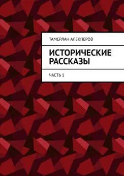 Тамерлан Алекперов - Исторические рассказы. Часть 1