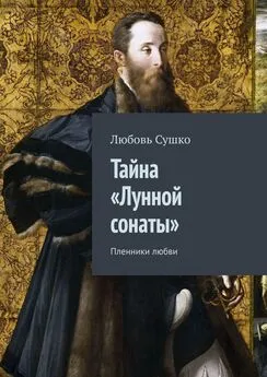 Любовь Сушко - Тайна «Лунной сонаты». Пленники любви