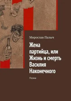 Мирослав Палыч - Жена партийца, или Жизнь и смерть Василия Наконечного. Поэма