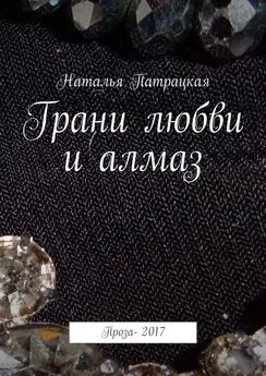 Наталья Патрацкая - Грани любви и алмаз. Проза-2017