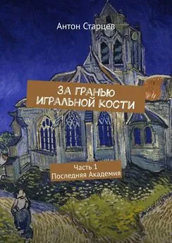 Антон Старцев - За гранью игральной кости. Часть 1. Последняя Академия