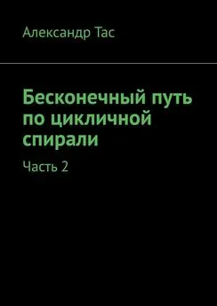 Александр Тас - Бесконечный путь по цикличной спирали. Часть 2