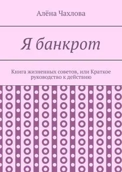 Алёна Чахлова - Я банкрот. Книга жизненных советов, или Краткое руководство к действию