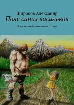 Александр Широков - Поле синих васильков. История дружбы, изменившая его мир