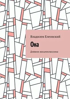 Владилен Елеонский - Она. Дневник восьмиклассника