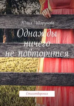 Юлия Шарунова - Однажды ничего не повторится. Стихотворения