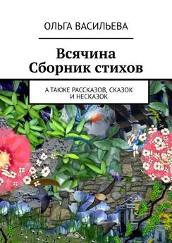 Ольга Васильева - Всячина. Сборник стихов, а также рассказов, сказок и НЕсказок