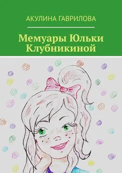 Акулина Гаврилова - Мемуары Юльки Клубникиной