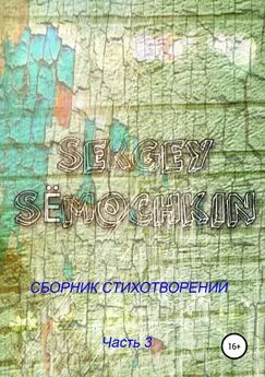 Сергей Сёмочкин - Сергей Сёмочкин. Сборник стихотворений. Часть 3