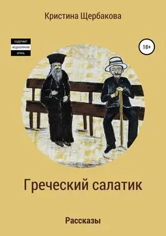 Кристина Щербакова - Греческий салатик. Рассказы