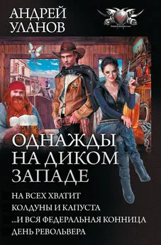 Андрей Уланов - Однажды на Диком Западе: На всех не хватит. Колдуны и капуста. …И вся федеральная конница. День револьвера (сборник)