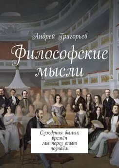 Андрей Григорьев - Философские мысли. Суждения былых времён мы через опыт познаём