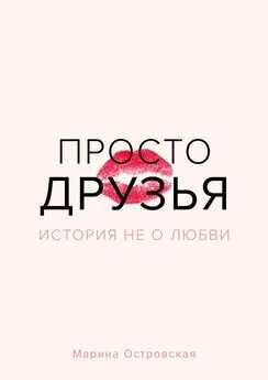 Марина Островская - Просто друзья. История не о любви