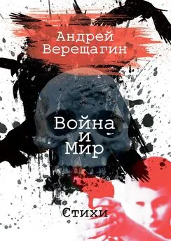 Андрей Верещагин - Война и мир. Стихи