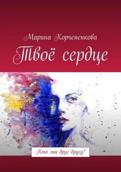 Марина Корчененкова - Твоё сердце. Кто мы друг другу?
