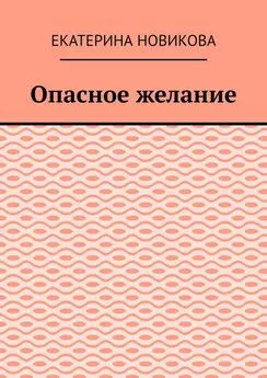 Екатерина Новикова - Опасное желание