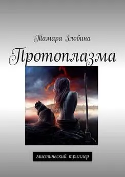 Тамара Злобина - Протоплазма. Мистический триллер