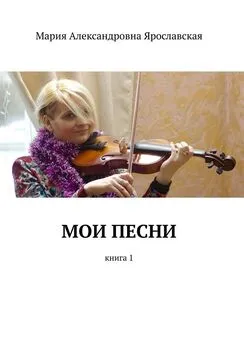 Мария Ярославская - Мои песни. Книга 1