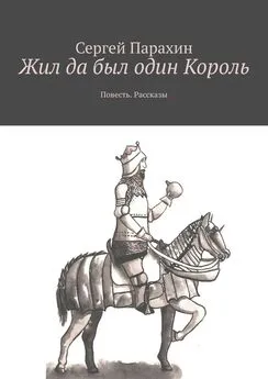 Сергей Парахин - Жил да был один Король. Повесть. Рассказы