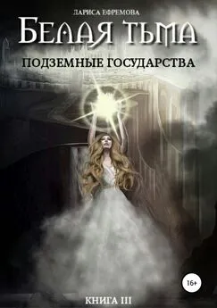 Лариса Ефремова - Белая тьма: подземные государства. Книга 3