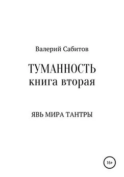 Валерий Сабитов - Туманность. Книга вторая. Явь мира Тантры