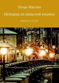 Игорь Маслин - Истории из записной книжки. Правдивые и не очень