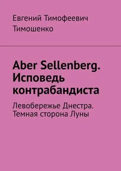Евгений Тимошенко - Aber Sellenberg. Исповедь контрабандиста. Левобережье Днестра. Темная сторона Луны