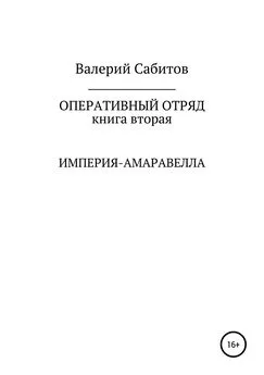 Валерий Сабитов - Оперативный отряд. Книга вторая. Империя-Амаравелла