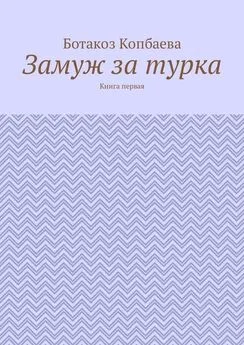 Ботакоз Копбаева - Замуж за турка. Книга первая