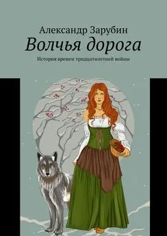 Александр Зарубин - Волчья дорога. История времен тридцатилетней войны