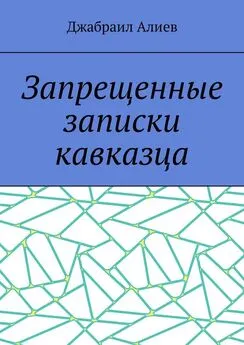 Джабраил Алиев - Запрещенные записки кавказца