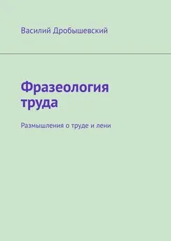 Василий Дробышевский - Фразеология труда. Размышления о труде и лени